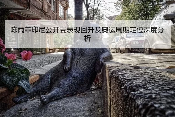 陈雨菲印尼公开赛表现回升及奥运周期定位深度分析