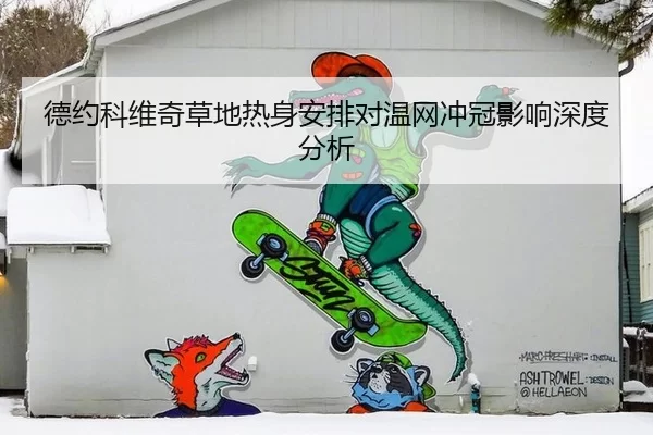 德约科维奇草地热身安排对温网冲冠影响深度分析